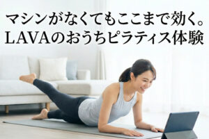 マシンがなくてもここまで効く！LAVAのおうちピラティス体験